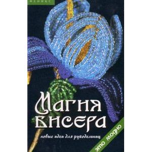 Магия бисера. Новые идеи для рукодельниц.